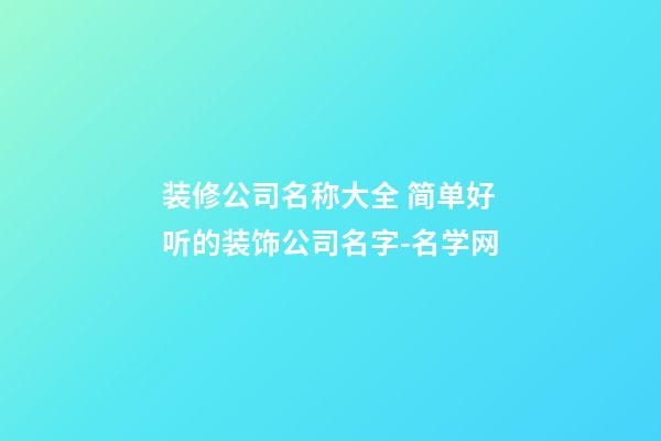 装修公司名称大全 简单好听的装饰公司名字-名学网